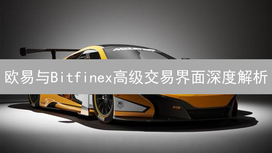 欧易与Bitfinex高级交易界面深度解析：提升加密货币交易效率