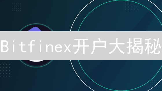 Bitfinex开户大揭秘：优惠攻略、流程详解，新手必看！