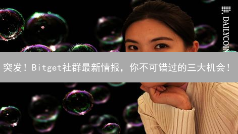 突发！Bitget社群最新情报，你不可错过的三大机会！