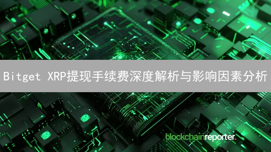 Bitget XRP提现手续费深度解析与影响因素分析