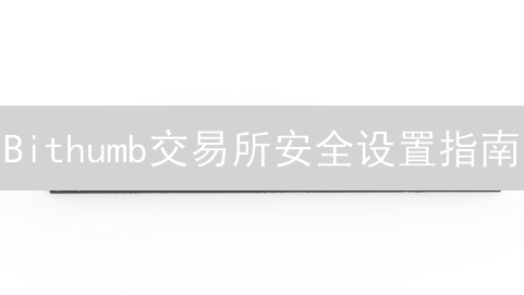 Bithumb交易所安全设置指南：2024年如何保障您的数字资产？