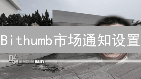 Bithumb市场通知设置：掌控交易脉搏，先人一步