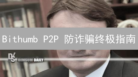 Bithumb P2P 防诈骗终极指南：99% 的人都不知道的秘密！