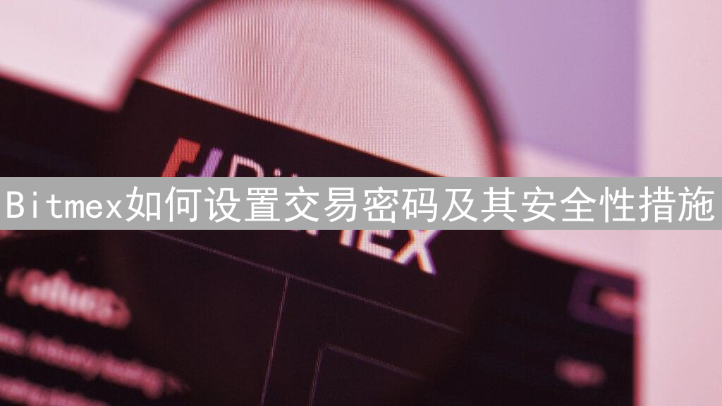 Bitmex如何设置交易密码及其安全性措施