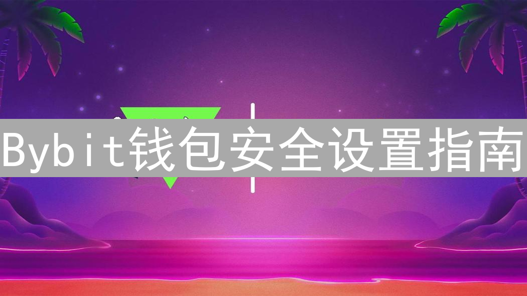 Bybit钱包安全设置指南：构筑坚固的数字资产堡垒