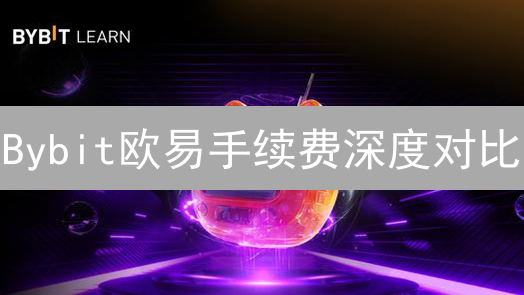 Bybit欧易手续费深度对比：交易成本终极指南