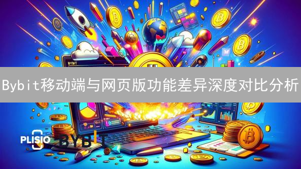 Bybit移动端与网页版功能差异深度对比分析