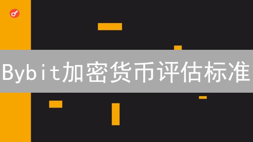Bybit加密货币评估标准：选择优质数字资产的关键