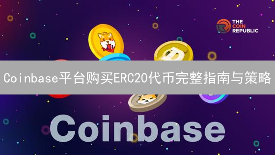 Coinbase平台购买ERC20代币完整指南与策略