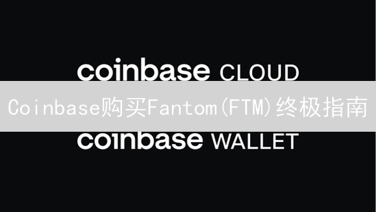 Coinbase购买Fantom(FTM)终极指南：完整步骤详解