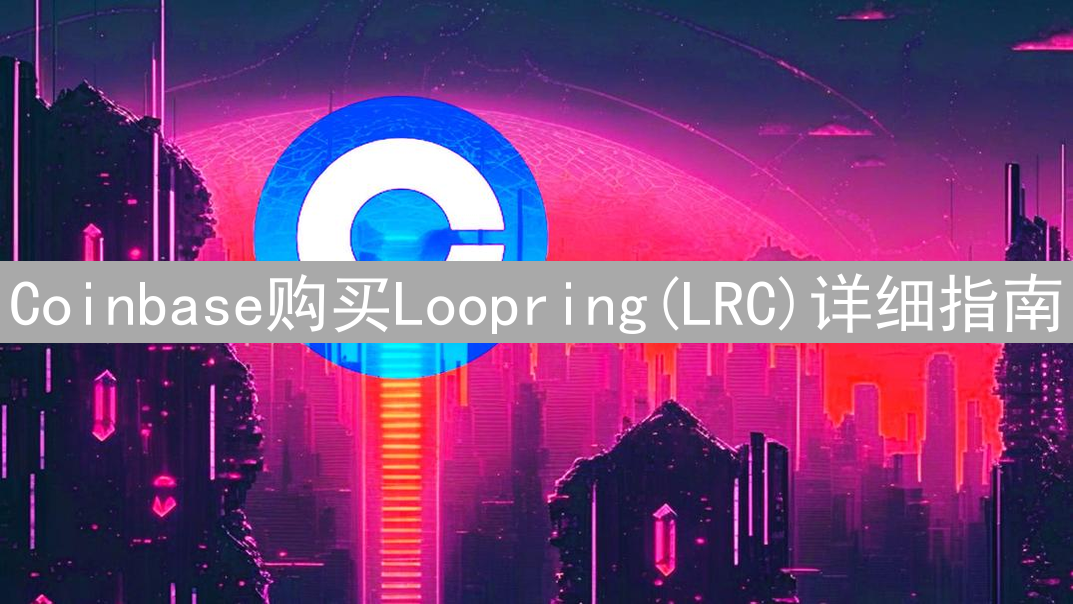 Coinbase购买Loopring(LRC)详细指南：账户、充值与交易
