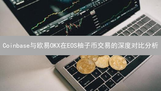Coinbase与欧易OKX在EOS柚子币交易的深度对比分析