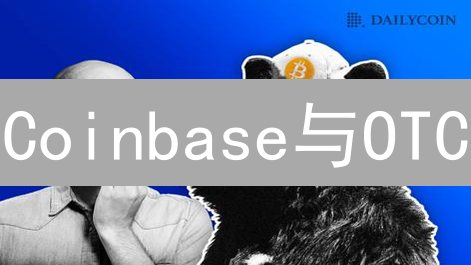 Coinbase与OTC：机构加密货币投资者的进阶策略