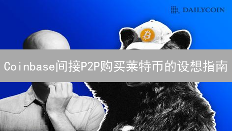Coinbase间接P2P购买莱特币的设想指南