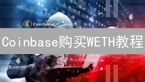 Coinbase购买WETH教程：详解WETH及其购买步骤
