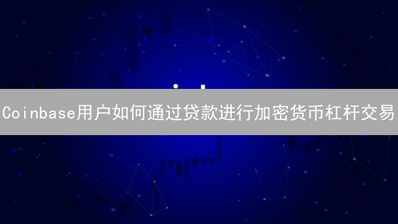 Coinbase用户如何通过贷款进行加密货币杠杆交易
