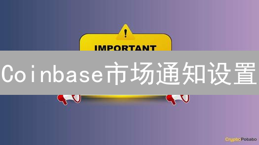 Coinbase市场通知设置：实时掌握加密货币动态