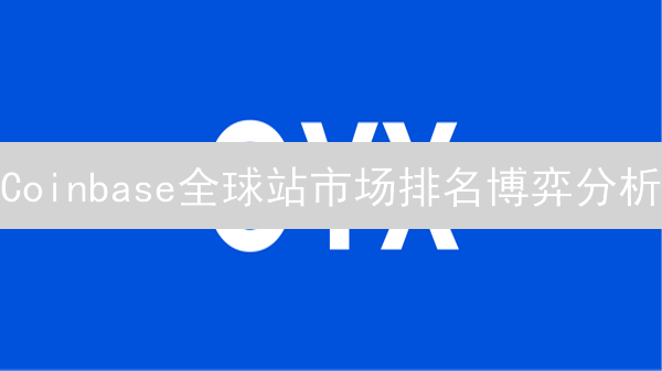 Coinbase全球站市场排名博弈分析：影响因素与未来趋势