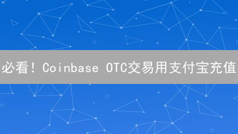 必看！Coinbase OTC交易用支付宝充值？三大替代方案速递