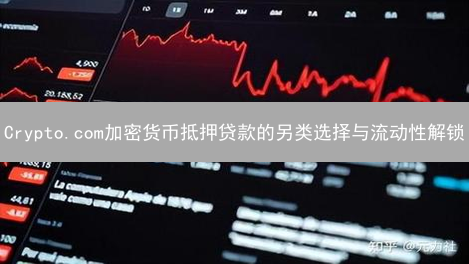 Crypto.com加密货币抵押贷款的另类选择与流动性解锁