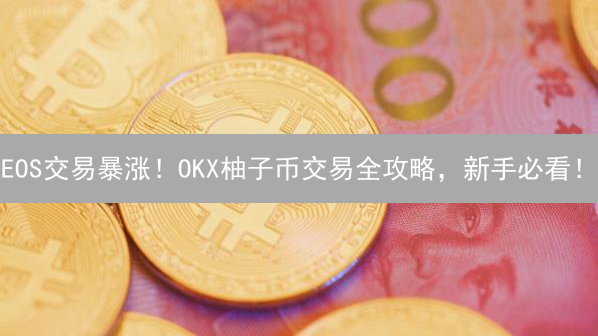 EOS交易暴涨！OKX柚子币交易全攻略，新手必看！