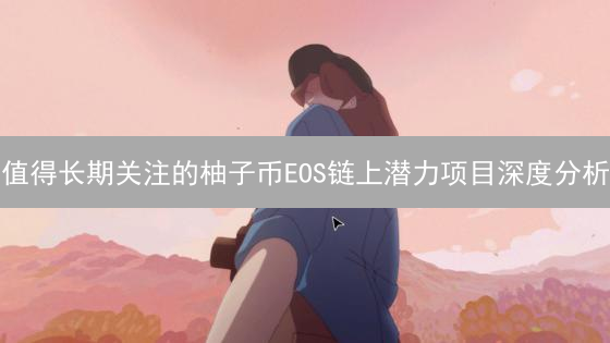 值得长期关注的柚子币EOS链上潜力项目深度分析