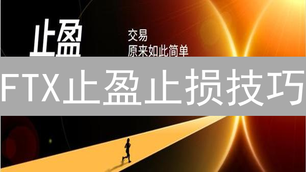 FTX止盈止损技巧：最佳实践提升交易效率与盈利能力