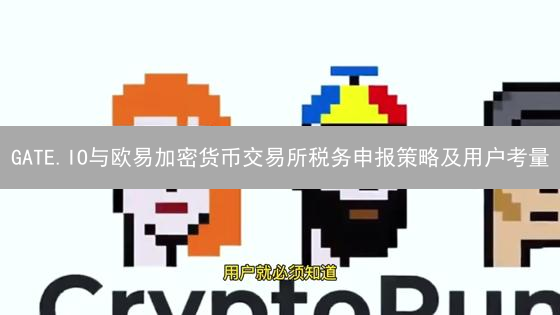 GATE.IO与欧易加密货币交易所税务申报策略及用户考量