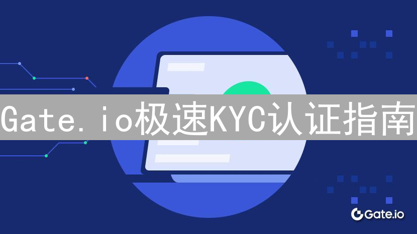 Gate.io极速KYC认证指南：畅游加密货币交易新世界
