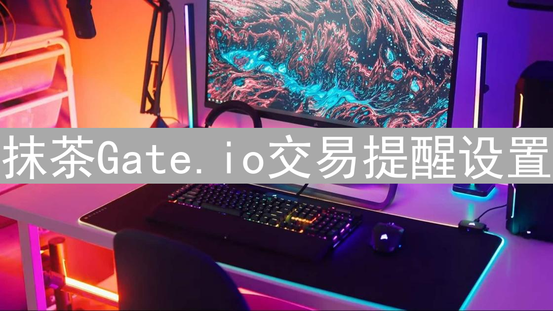 抹茶Gate.io交易提醒设置：告别盯盘，轻松掌握市场