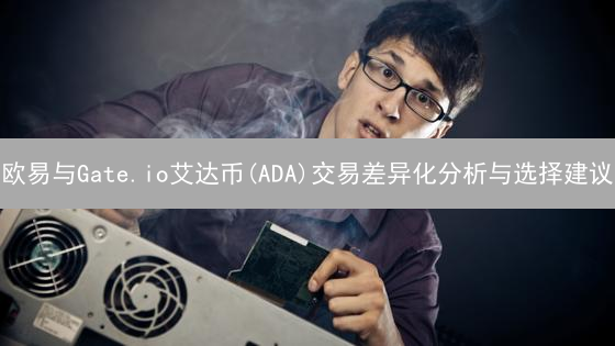 欧易与Gate.io艾达币(ADA)交易差异化分析与选择建议