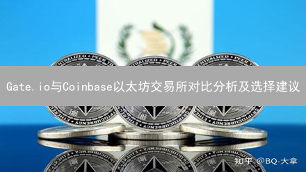 Gate.io与Coinbase以太坊交易所对比分析及选择建议