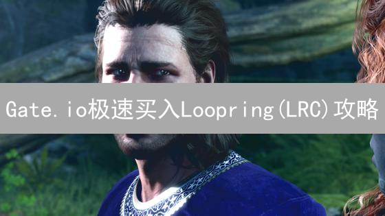 Gate.io极速买入Loopring(LRC)攻略：新手也能轻松学会！