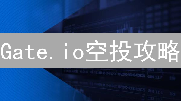 Gate.io空投攻略：新手到精通，全面解析各类空投活动与参与技巧