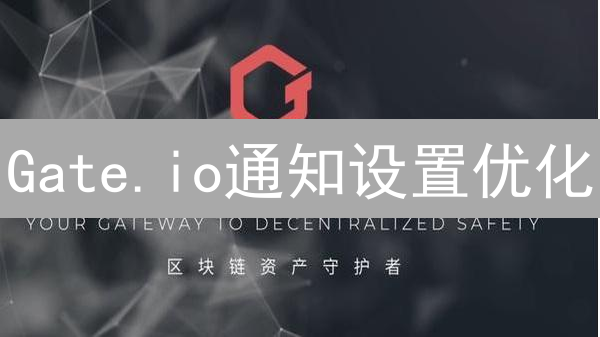 Gate.io通知设置优化：个性化交易体验指南