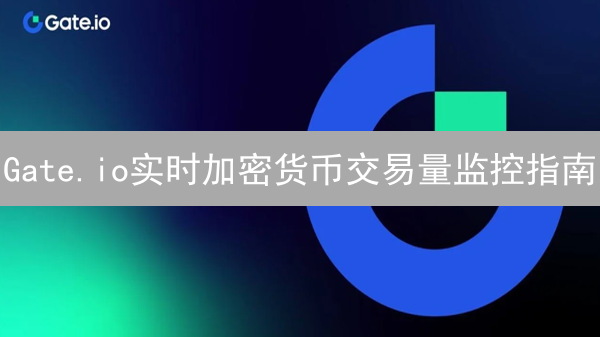 Gate.io实时加密货币交易量监控指南：交易者必备