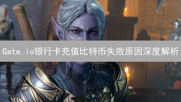 Gate.io银行卡充值比特币失败原因深度解析