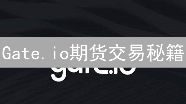 Gate.io期货交易秘籍：新手也能轻松上手，稳健盈利！