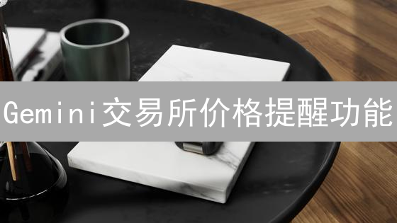 Gemini交易所价格提醒功能：深度解析与实战应用指南