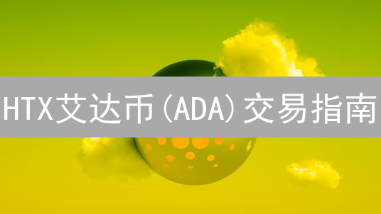 HTX艾达币(ADA)交易指南：最佳买卖场所推荐及潜力分析