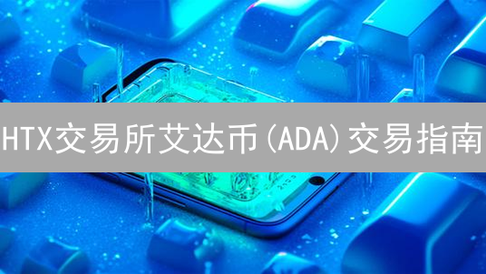HTX交易所艾达币(ADA)交易指南：入门精通全攻略