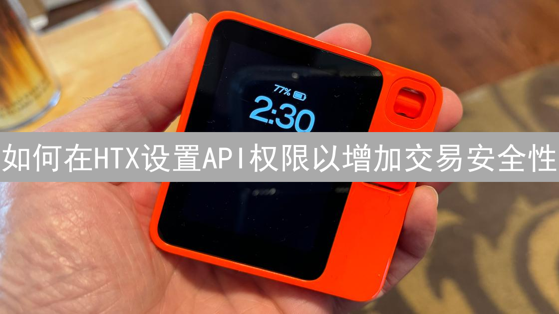 如何在HTX设置API权限以增加交易安全性