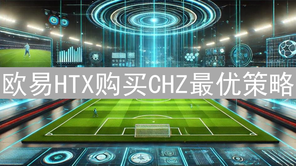 欧易HTX购买CHZ最优策略：最大化收益指南
