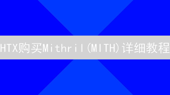 HTX购买Mithril(MITH)详细教程：新手快速入门指南