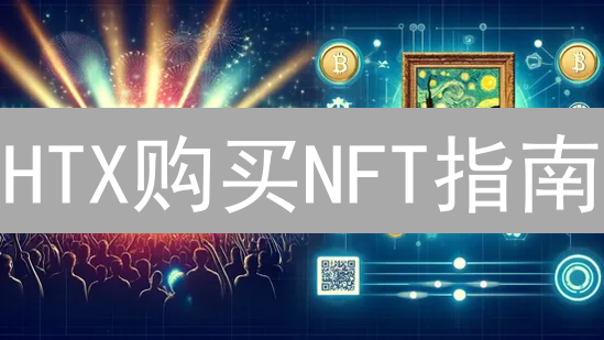 HTX购买NFT指南：开启您的数字艺术收藏之旅
