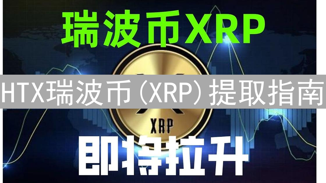 HTX瑞波币(XRP)提取指南：安全高效提币步骤详解