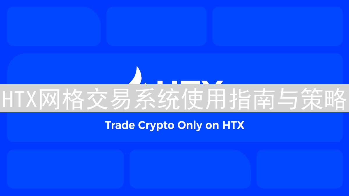 HTX网格交易系统使用指南与策略
