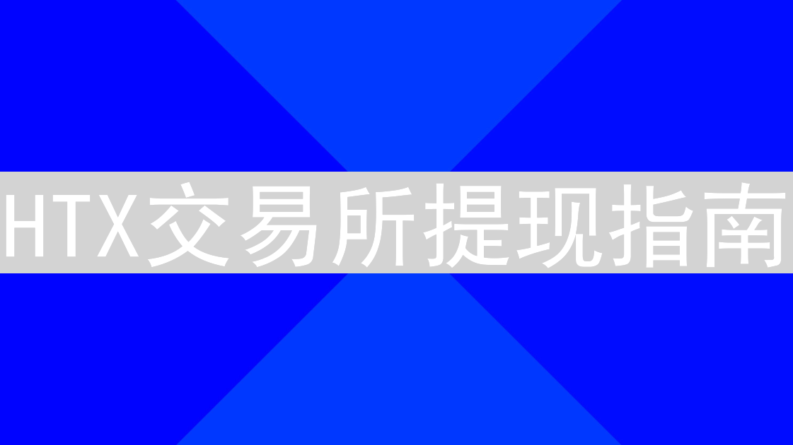 HTX交易所提现指南：安全便捷提取数字资产全攻略