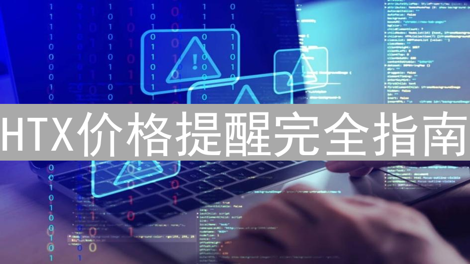 HTX价格提醒完全指南：轻松掌握市场动态，把握交易良机