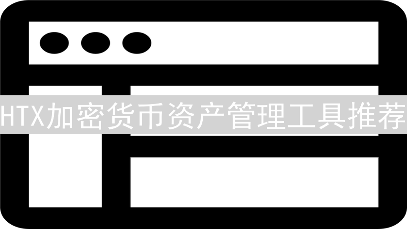 HTX加密货币资产管理工具推荐：精细化你的投资策略